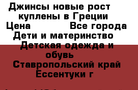 Джинсы новые рост 116 куплены в Греции › Цена ­ 1 000 - Все города Дети и материнство » Детская одежда и обувь   . Ставропольский край,Ессентуки г.